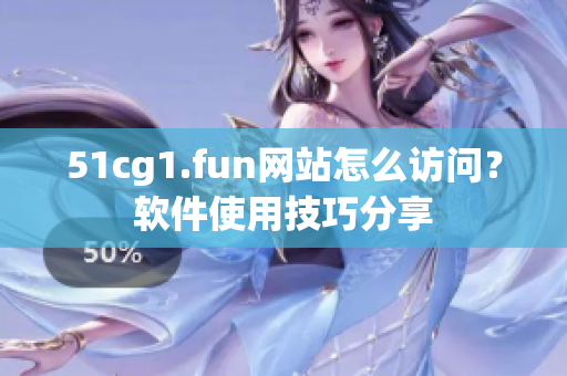 51cg1.fun網(wǎng)站怎么訪問？軟件使用技巧分享