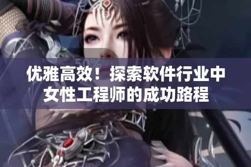 優(yōu)雅高效！探索軟件行業(yè)中女性工程師的成功路程