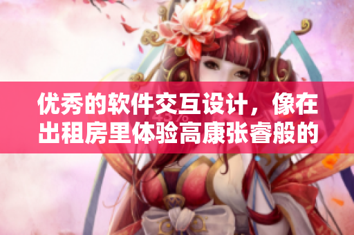 優(yōu)秀的軟件交互設(shè)計(jì)，像在出租房里體驗(yàn)高康張睿般的舒適與便利