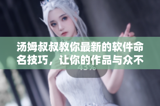 湯姆叔叔教你最新的軟件命名技巧，讓你的作品與眾不同！