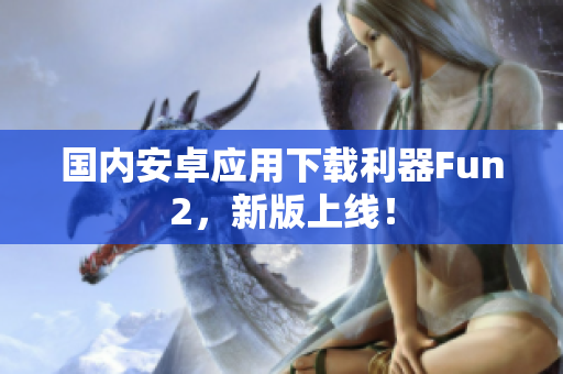 國內(nèi)安卓應(yīng)用下載利器Fun2，新版上線！