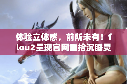 體驗(yàn)立體感，前所未有！flou2呈現(xiàn)官網(wǎng)重拾沉睡靈魂