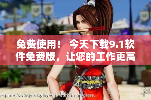 免費使用！ 今天下載9.1軟件免費版，讓您的工作更高效