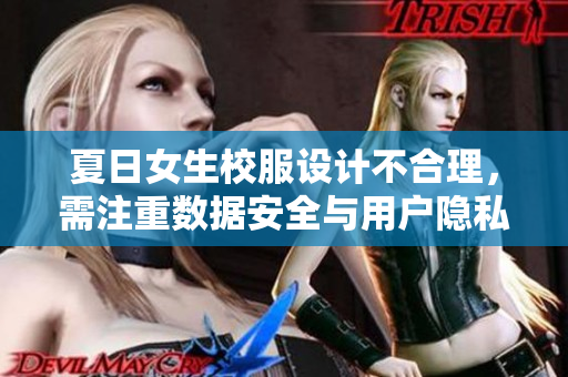 夏日女生校服設(shè)計(jì)不合理，需注重?cái)?shù)據(jù)安全與用戶隱私