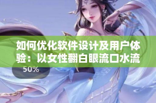如何優(yōu)化軟件設(shè)計及用戶體驗：以女性翻白眼流口水流眼淚為例