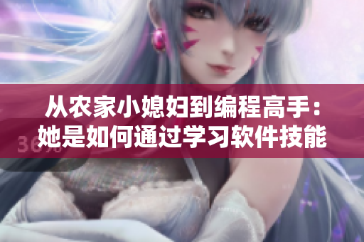 從農(nóng)家小媳婦到編程高手：她是如何通過(guò)學(xué)習(xí)軟件技能實(shí)現(xiàn)轉(zhuǎn)變的！