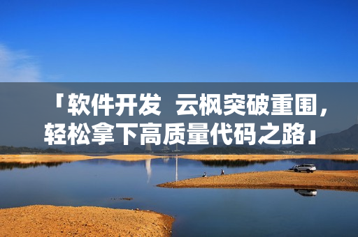 「軟件開發(fā)  云楓突破重圍，輕松拿下高質(zhì)量代碼之路」