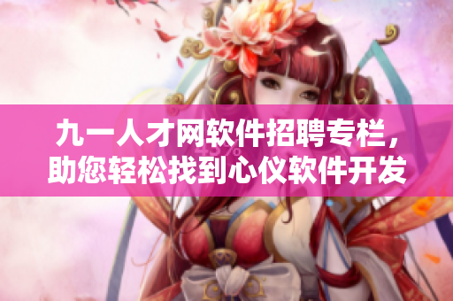 九一人才網(wǎng)軟件招聘專欄，助您輕松找到心儀軟件開發(fā)崗位