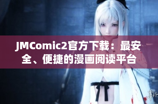 JMComic2官方下載：最安全、便捷的漫畫閱讀平臺(tái)