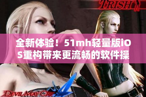 全新體驗！51mh輕量版iOS重構(gòu)帶來更流暢的軟件操作