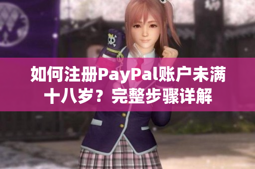 如何注冊(cè)PayPal賬戶(hù)未滿(mǎn)十八歲？完整步驟詳解