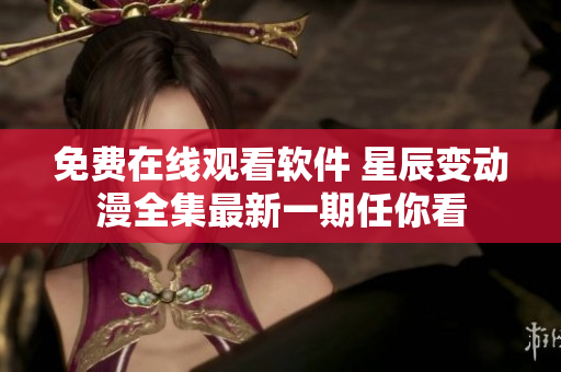 免費(fèi)在線觀看軟件 星辰變動(dòng)漫全集最新一期任你看