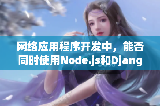 網(wǎng)絡(luò)應(yīng)用程序開發(fā)中，能否同時使用Node.js和Django？
