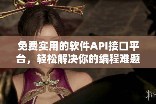 免費實用的軟件API接口平臺，輕松解決你的編程難題！