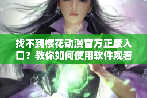 找不到櫻花動漫官方正版入口？教你如何使用軟件觀看高清動漫！