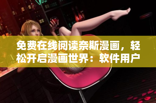 免費在線閱讀奈斯漫畫，輕松開啟漫畫世界：軟件用戶福利大放送！