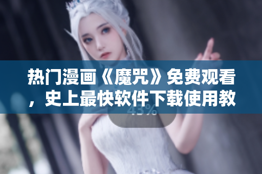 熱門漫畫《魔咒》免費觀看，史上最快軟件下載使用教程，現(xiàn)已更新！