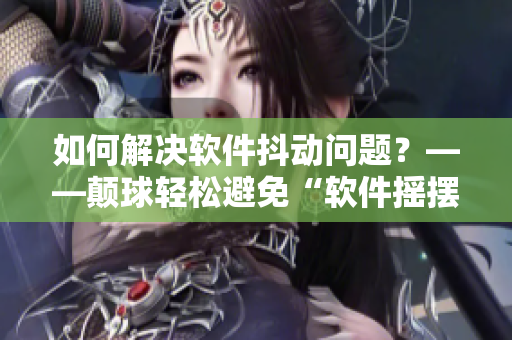 如何解決軟件抖動(dòng)問題？——顛球輕松避免“軟件搖擺”！