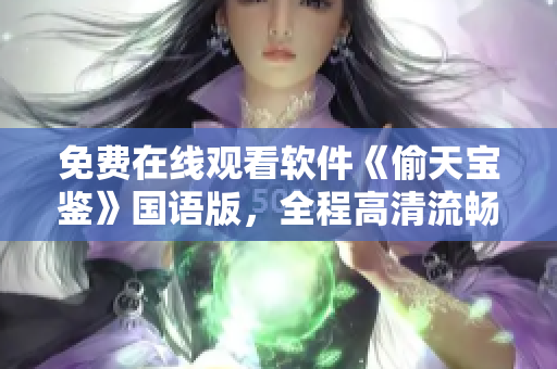 免費(fèi)在線觀看軟件《偷天寶鑒》國語版，全程高清流暢體驗(yàn)