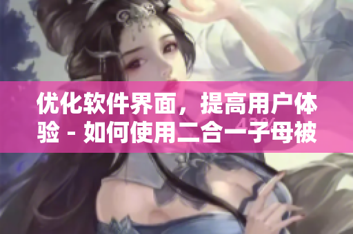 優(yōu)化軟件界面，提高用戶(hù)體驗(yàn) - 如何使用二合一子母被