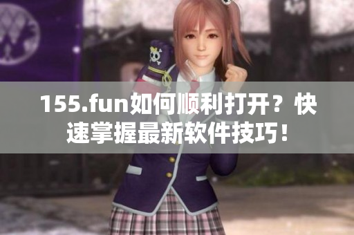 155.fun如何順利打開？快速掌握最新軟件技巧！