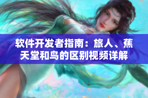 軟件開發(fā)者指南：旅人、蕉天堂和鳥的區(qū)別視頻詳解