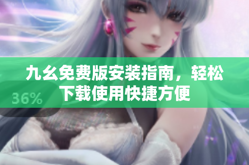 九幺免費(fèi)版安裝指南，輕松下載使用快捷方便