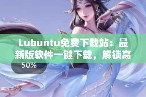 Lubuntu免費下載站：最新版軟件一鍵下載，解鎖高效辦公