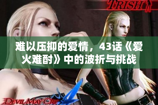 難以壓抑的愛情，43話《愛火難酎》中的波折與挑戰(zhàn)