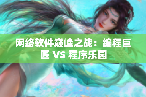 網(wǎng)絡軟件巔峰之戰(zhàn)：編程巨匠 VS 程序樂園