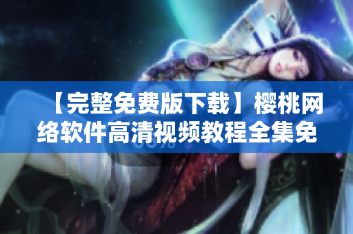 【完整免費版下載】櫻桃網(wǎng)絡(luò)軟件高清視頻教程全集免費觀看