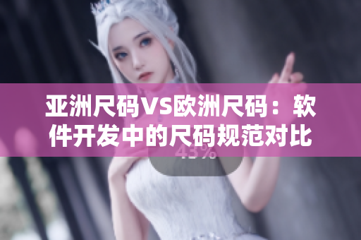 亞洲尺碼VS歐洲尺碼：軟件開發(fā)中的尺碼規(guī)范對比