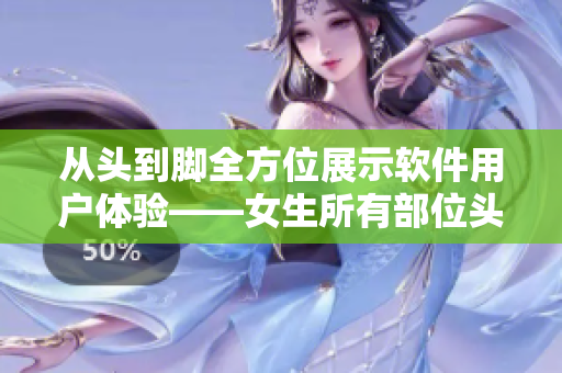 從頭到腳全方位展示軟件用戶(hù)體驗(yàn)——女生所有部位頭像該如何實(shí)現(xiàn)？