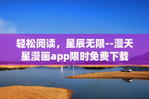 輕松閱讀，星辰無限--漫天星漫畫app限時免費(fèi)下載