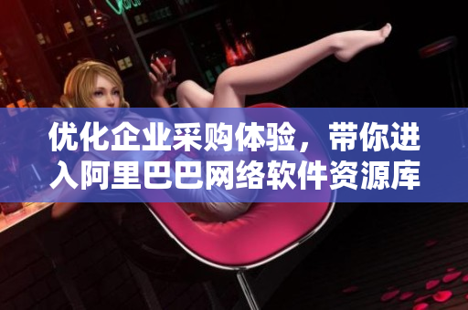 優(yōu)化企業(yè)采購體驗(yàn)，帶你進(jìn)入阿里巴巴網(wǎng)絡(luò)軟件資源庫的最新入口
