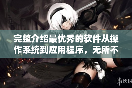 完整介紹最優(yōu)秀的軟件從操作系統(tǒng)到應(yīng)用程序，無所不包!