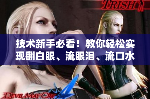 技術(shù)新手必看！教你輕松實現(xiàn)翻白眼、流眼淚、流口水的網(wǎng)絡(luò)軟件編程技巧