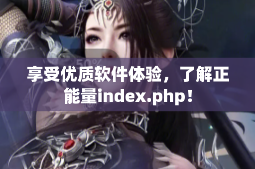 享受優(yōu)質(zhì)軟件體驗(yàn)，了解正能量index.php！
