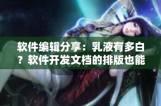 軟件編輯分享：乳液有多白？軟件開發(fā)文檔的排版也能這么白