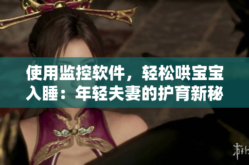 使用監(jiān)控軟件，輕松哄寶寶入睡：年輕夫妻的護(hù)育新秘訣