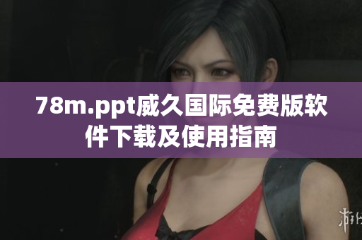 78m.ppt威久國際免費(fèi)版軟件下載及使用指南