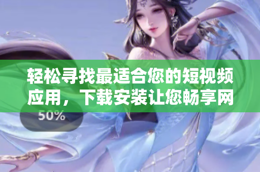 輕松尋找最適合您的短視頻應(yīng)用，下載安裝讓您暢享網(wǎng)絡(luò)軟件快樂體驗(yàn)
