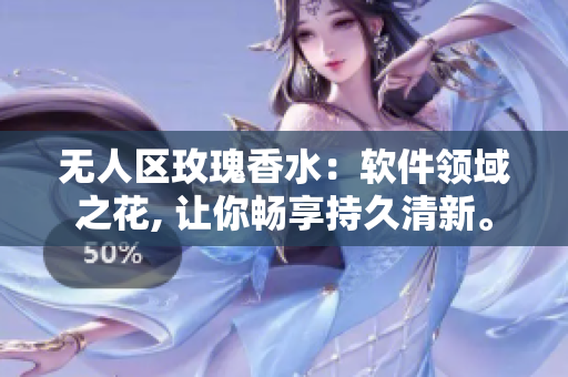 無人區(qū)玫瑰香水：軟件領域之花, 讓你暢享持久清新。
