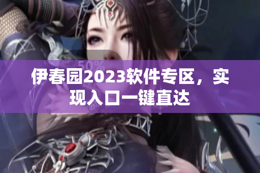伊春園2023軟件專區(qū)，實(shí)現(xiàn)入口一鍵直達(dá)