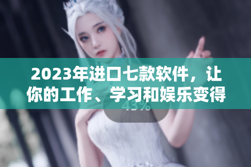 2023年進(jìn)口七款軟件，讓你的工作、學(xué)習(xí)和娛樂變得七彩繽紛
