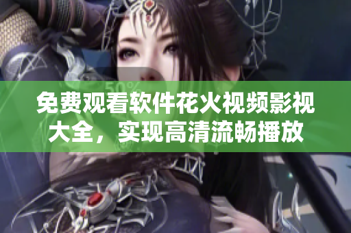 免費觀看軟件花火視頻影視大全，實現(xiàn)高清流暢播放