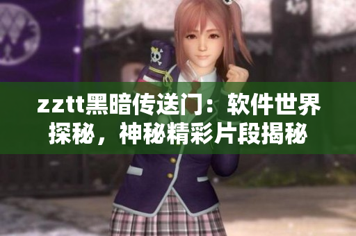 zztt黑暗傳送門：軟件世界探秘，神秘精彩片段揭秘