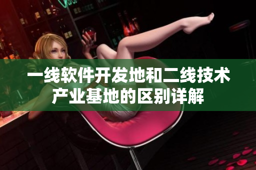 一線軟件開發(fā)地和二線技術(shù)產(chǎn)業(yè)基地的區(qū)別詳解