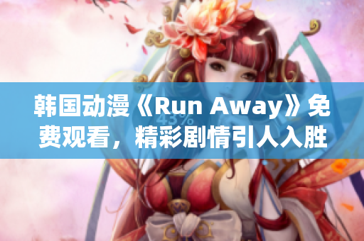 韓國(guó)動(dòng)漫《Run Away》免費(fèi)觀看，精彩劇情引人入勝
