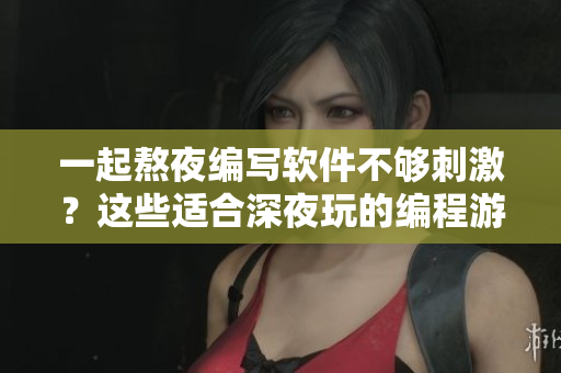 一起熬夜編寫軟件不夠刺激？這些適合深夜玩的編程游戲讓你愛不釋手！
